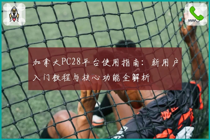 加拿大PC28平台使用指南：新用户入门教程与核心功能全解析