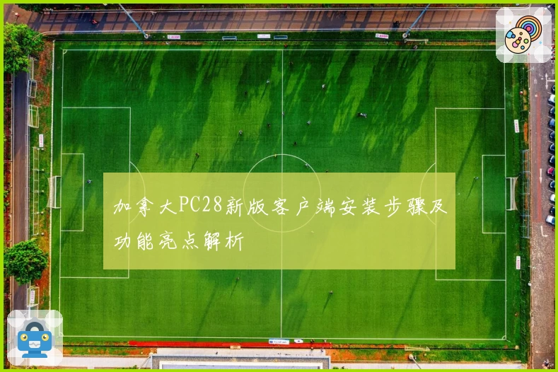 加拿大PC28新版客户端安装步骤及功能亮点解析