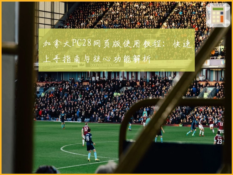 加拿大PC28网页版使用教程：快速上手指南与核心功能解析