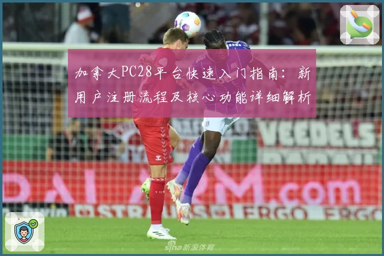 加拿大PC28平台快速入门指南：新用户注册流程及核心功能详细解析