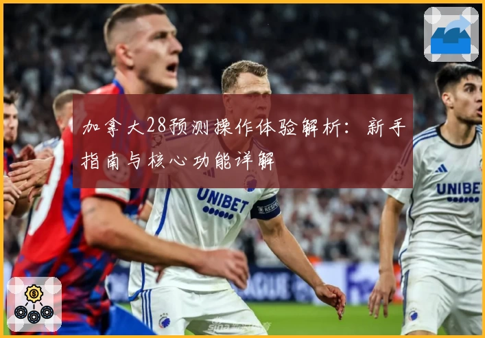 加拿大28预测操作体验解析：新手指南与核心功能详解