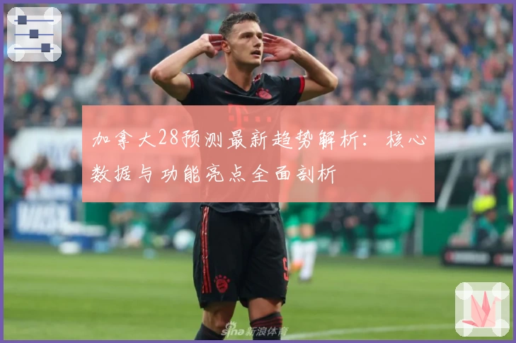 加拿大28预测最新趋势解析:核心数据与功能亮点全面剖析