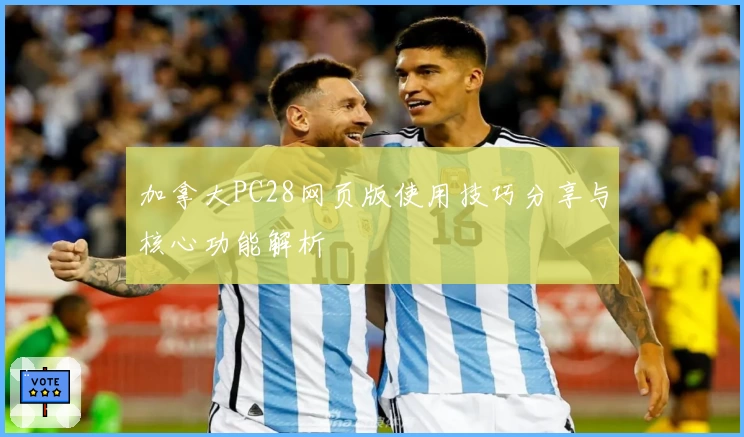 加拿大PC28网页版使用技巧分享与核心功能解析
