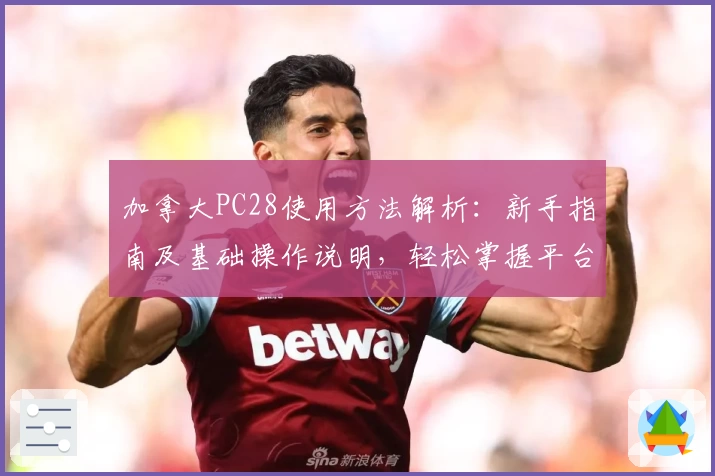 加拿大PC28使用方法解析：新手指南及基础操作说明，轻松掌握平台功能优势与便捷体验